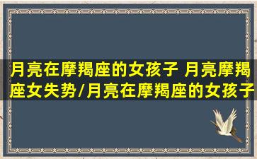 月亮在摩羯座的女孩子 月亮摩羯座女失势/月亮在摩羯座的女孩子 月亮摩羯座女失势-我的网站